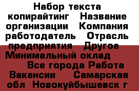 Набор текста-копирайтинг › Название организации ­ Компания-работодатель › Отрасль предприятия ­ Другое › Минимальный оклад ­ 20 000 - Все города Работа » Вакансии   . Самарская обл.,Новокуйбышевск г.